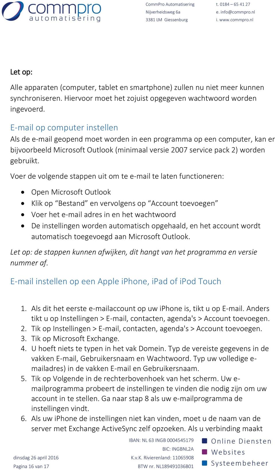 Voer de volgende stappen uit om te e-mail te laten functioneren: Open Microsoft Outlook Klik op Bestand en vervolgens op Account toevoegen Voer het e-mail adres in en het wachtwoord De instellingen