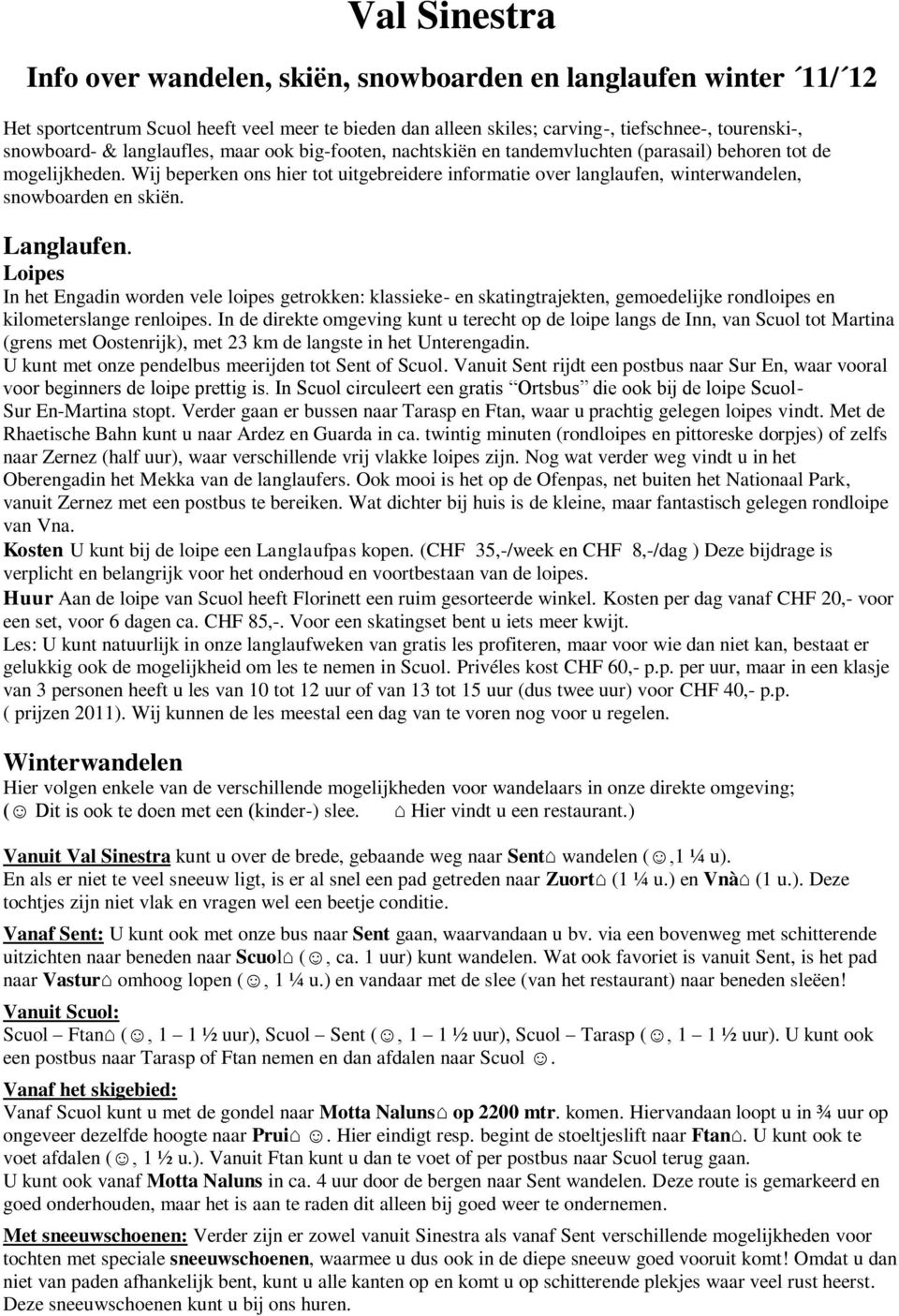 Wij beperken ons hier tot uitgebreidere informatie over langlaufen, winterwandelen, snowboarden en skiën. Langlaufen.