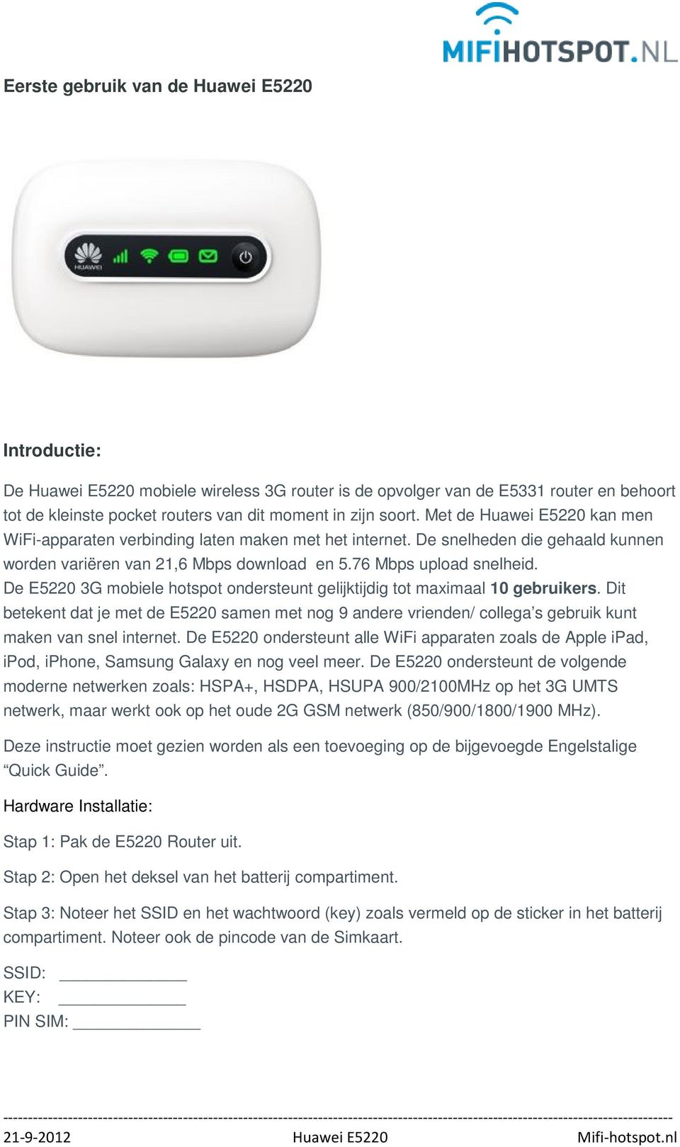 De E5220 3G mobiele hotspot ondersteunt gelijktijdig tot maximaal 10 gebruikers. Dit betekent dat je met de E5220 samen met nog 9 andere vrienden/ collega s gebruik kunt maken van snel internet.