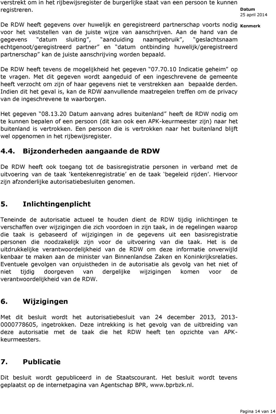 Aan de hand van de gegevens datum sluiting, aanduiding naamgebruik, geslachtsnaam echtgenoot/geregistreerd partner en datum ontbinding huwelijk/geregistreerd partnerschap kan de juiste aanschrijving