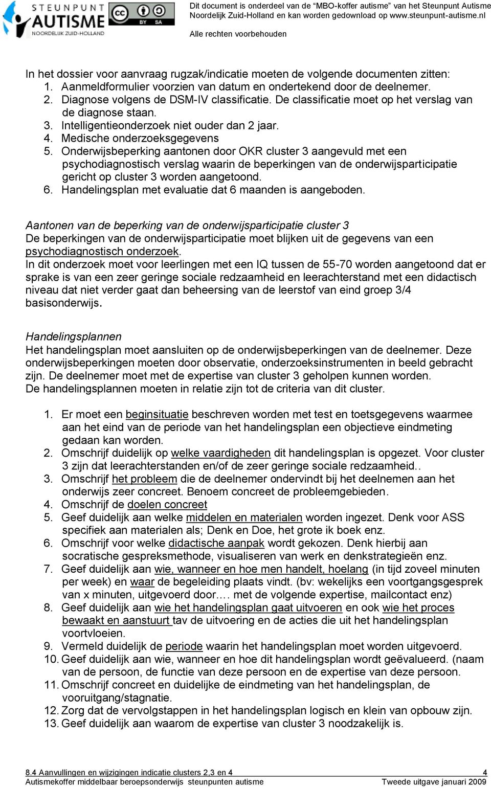 Onderwijsbeperking aantonen door OKR cluster 3 aangevuld met een psychodiagnostisch verslag waarin de beperkingen van de onderwijsparticipatie gericht op cluster 3 worden aangetoond. 6.