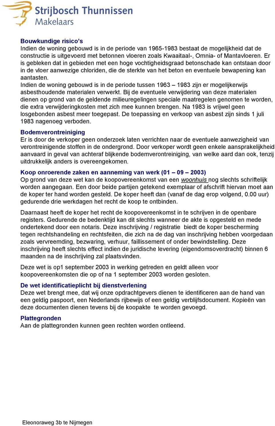 Indien de woning gebouwd is in de periode tussen 1963 1983 zijn er mogelijkerwijs asbesthoudende materialen verwerkt.