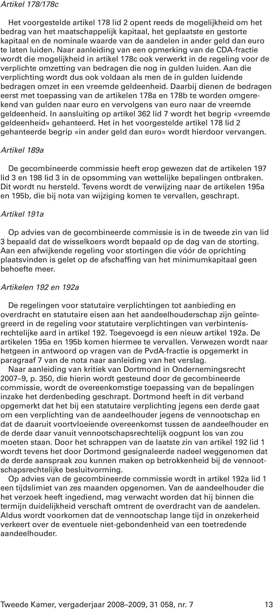 Naar aanleiding van een opmerking van de CDA-fractie wordt die mogelijkheid in artikel 178c ook verwerkt in de regeling voor de verplichte omzetting van bedragen die nog in gulden luiden.