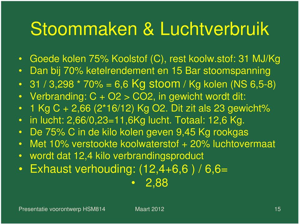 C + O2 > CO2, in gewicht wordt dit: 1 Kg C + 2,66 (2*16/12) Kg O2. Dit zit als 23 gewicht% in lucht: 2,66/0,23=11,6Kg lucht.