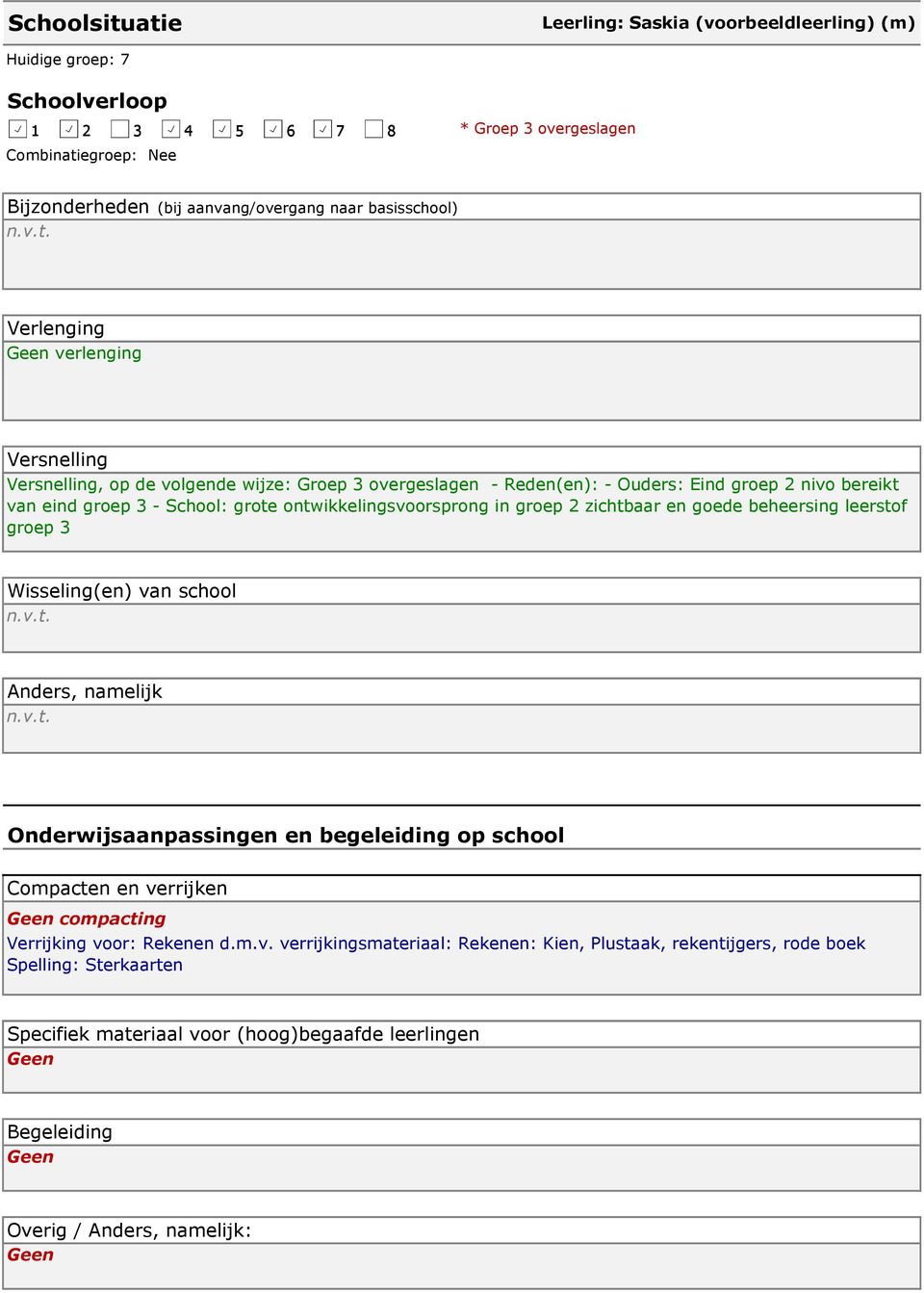 Verlenging Geen verlenging Versnelling Versnelling, op de volgende wijze: Groep 3 overgeslagen - Reden(en): - Ouders: Eind groep 2 nivo bereikt van eind groep 3 - School: grote