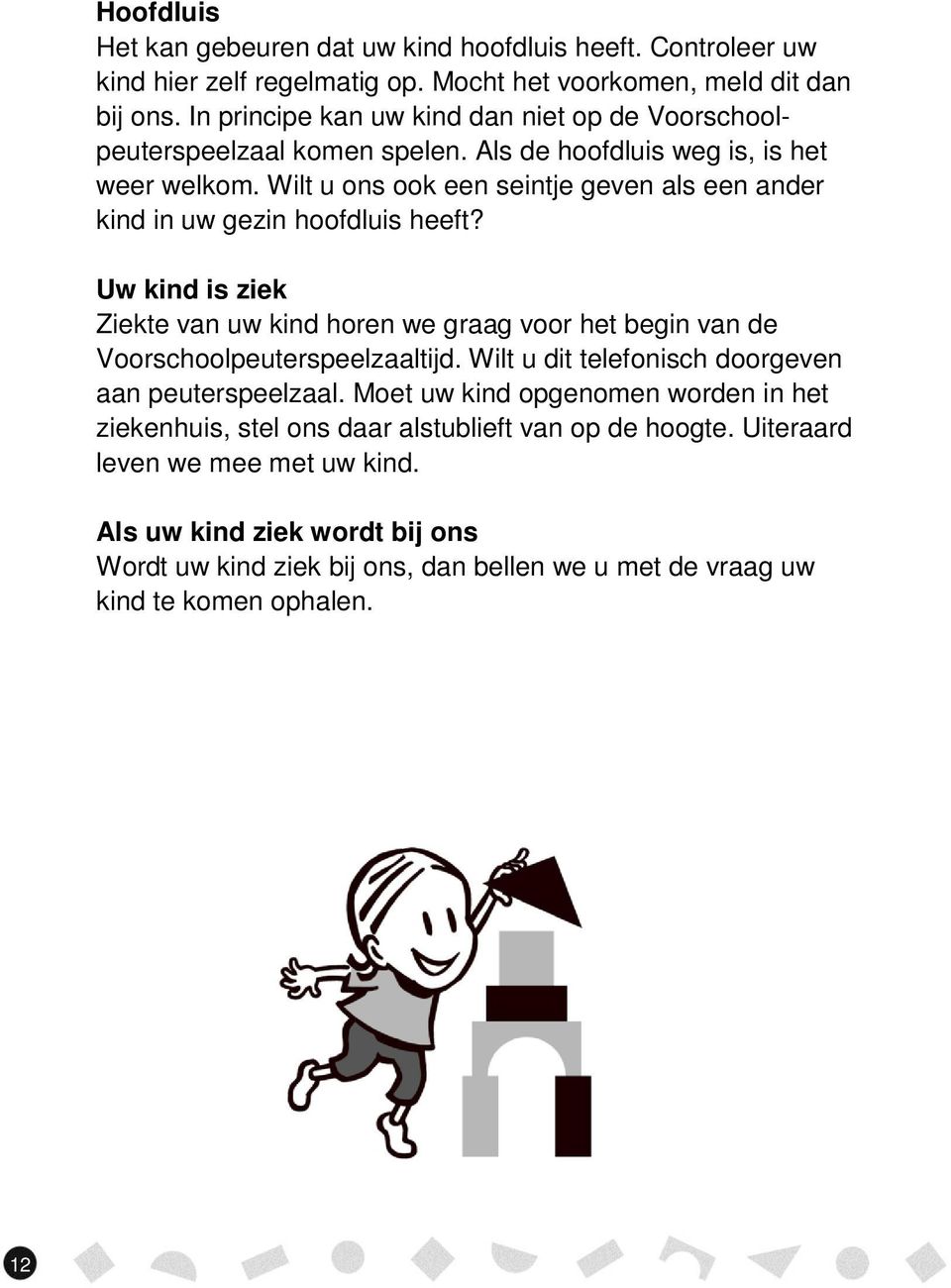 Wilt u ons ook een seintje geven als een ander kind in uw gezin hoofdluis heeft? Uw kind is ziek Ziekte van uw kind horen we graag voor het begin van de Voorschoolpeuterspeelzaaltijd.