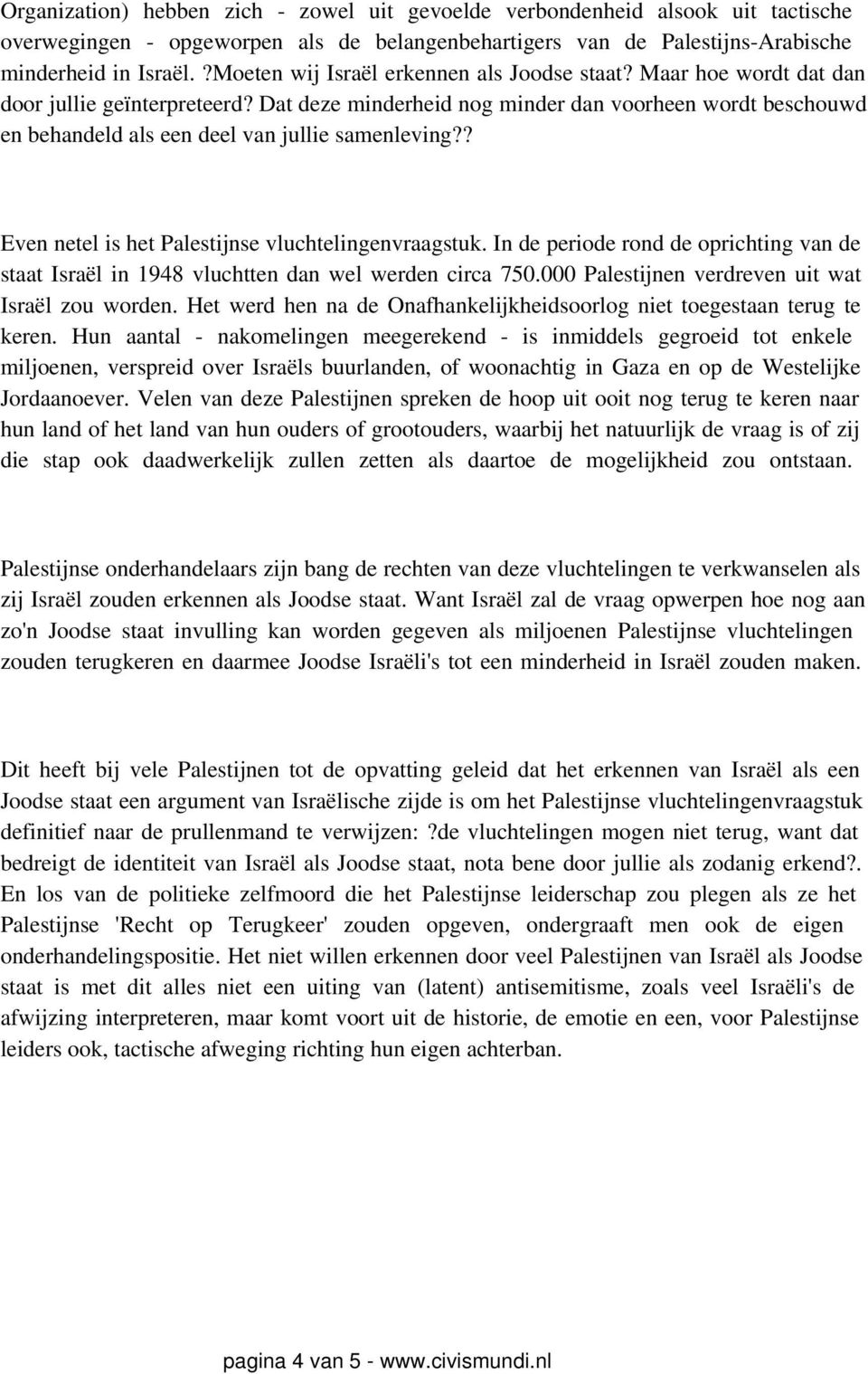 Dat deze minderheid nog minder dan voorheen wordt beschouwd en behandeld als een deel van jullie samenleving?? Even netel is het Palestijnse vluchtelingenvraagstuk.