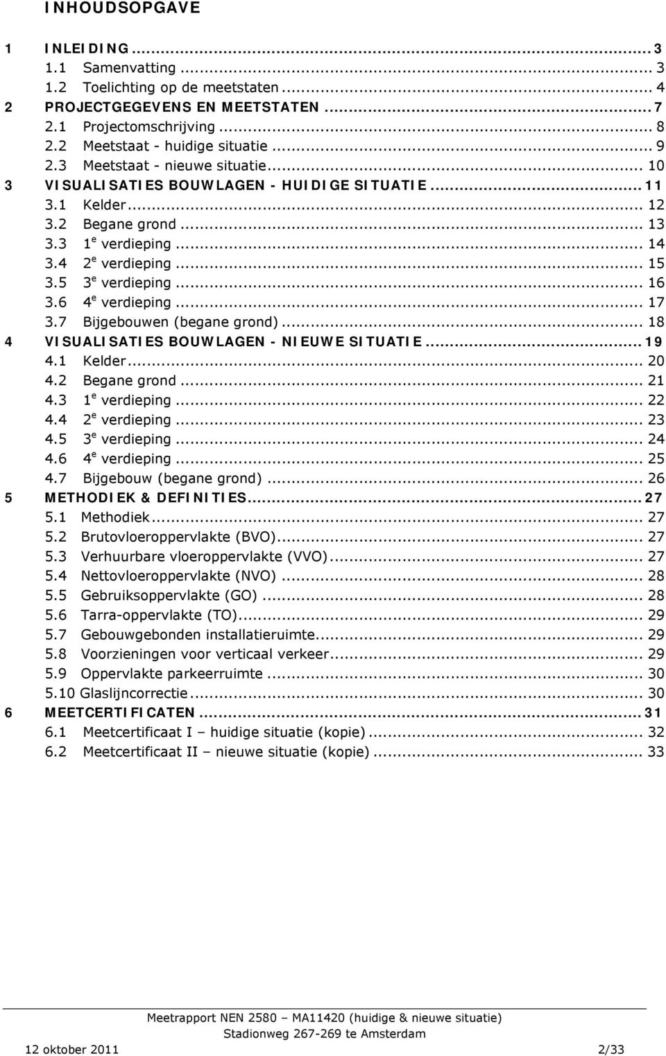 .. 16 3.6 4 e verdieping... 17 3.7 Bijgebouwen (begane grond)... 18 4 VISUALISATIES BOUWLAGEN - NIEUWE SITUATIE... 19 4.1 Kelder... 20 4.2 Begane grond... 21 4.3 1 e verdieping... 22 4.