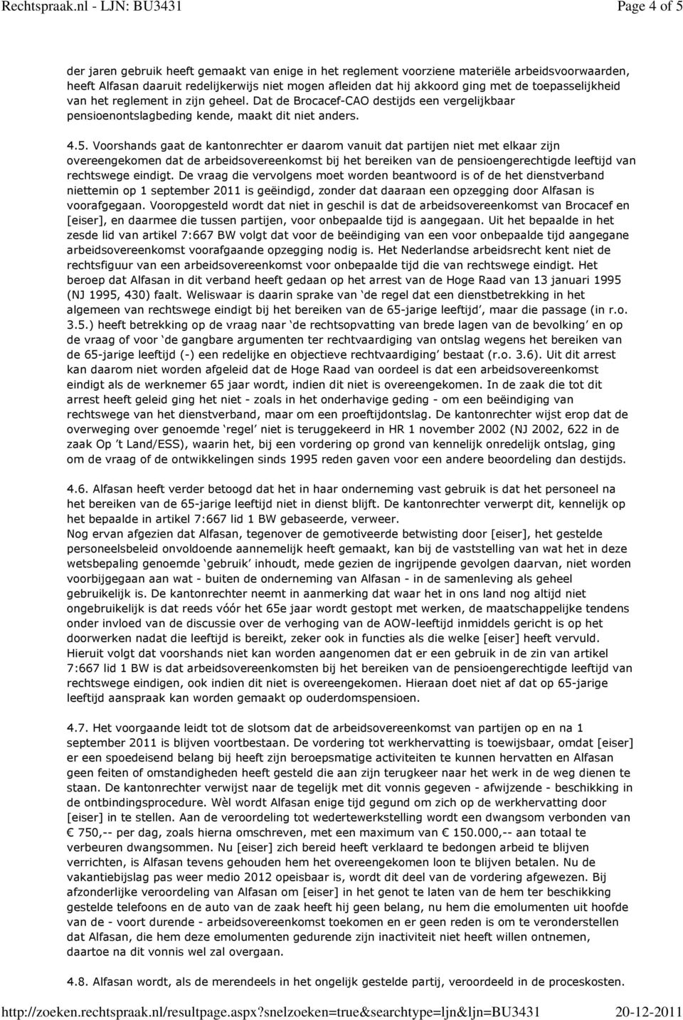 Voorshands gaat de kantonrechter er daarom vanuit dat partijen niet met elkaar zijn overeengekomen dat de arbeidsovereenkomst bij het bereiken van de pensioengerechtigde leeftijd van rechtswege