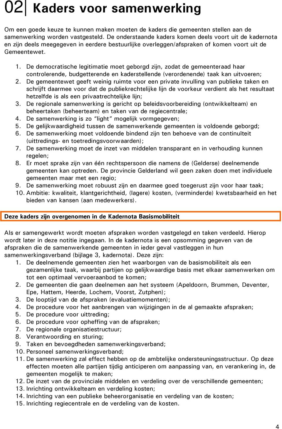 De democratische legitimatie moet geborgd zijn, zodat de gemeenteraad haar controlerende, budgetterende en kaderstellende (verordenende) taak kan uitvoeren; 2.