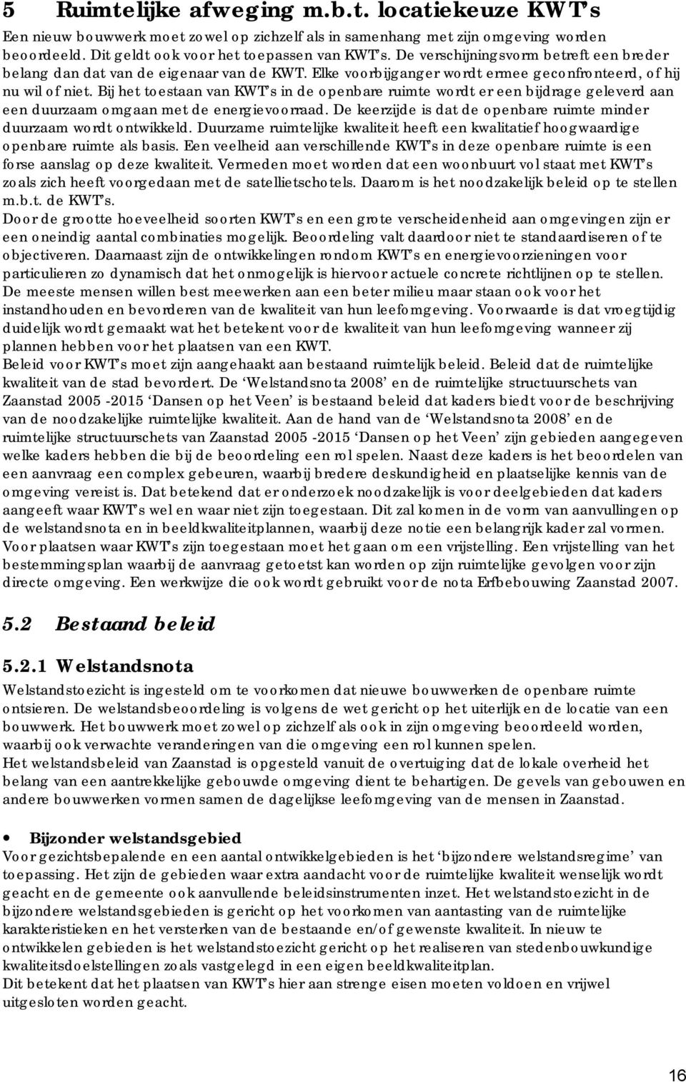 Bij het toestaan van KWT s in de openbare ruimte wordt er een bijdrage geleverd aan een duurzaam omgaan met de energievoorraad. De keerzijde is dat de openbare ruimte minder duurzaam wordt ontwikkeld.