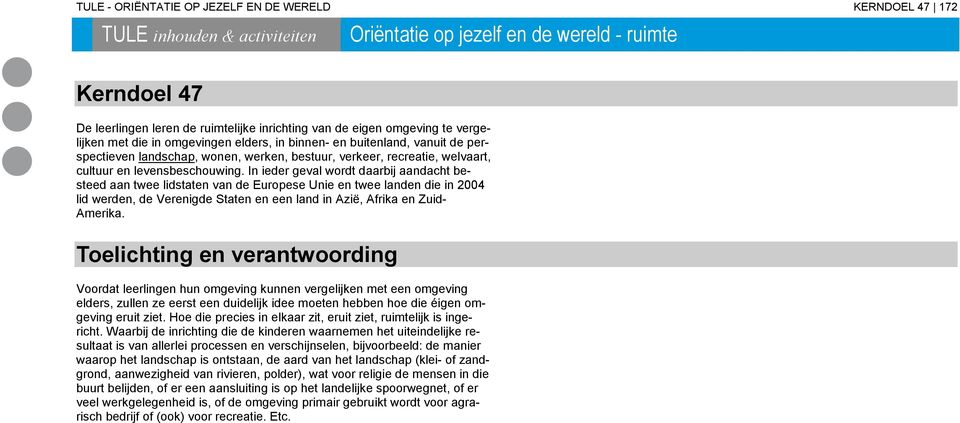 In ieder geval wordt daarbij aandacht besteed aan twee lidstaten van de Europese Unie en twee landen die in 2004 lid werden, de Verenigde Staten en een land in Azië, Afrika en Zuid- Amerika.