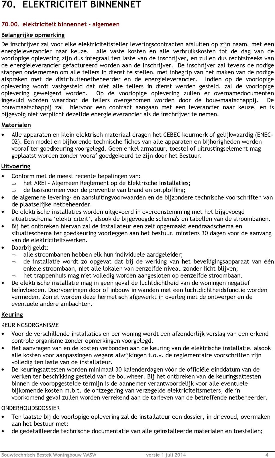 Alle vaste kosten en alle verbruikskosten tot de dag van de voorlopige oplevering zijn dus integraal ten laste van de inschrijver, en zullen dus rechtstreeks van de energieleverancier gefactureerd