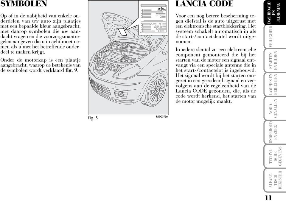9. fig. 9 L0D0375m LANCIA CODE Voor een nog betere bescherming tegen diefstal is de auto uitgerust met een elektronische startblokkering.