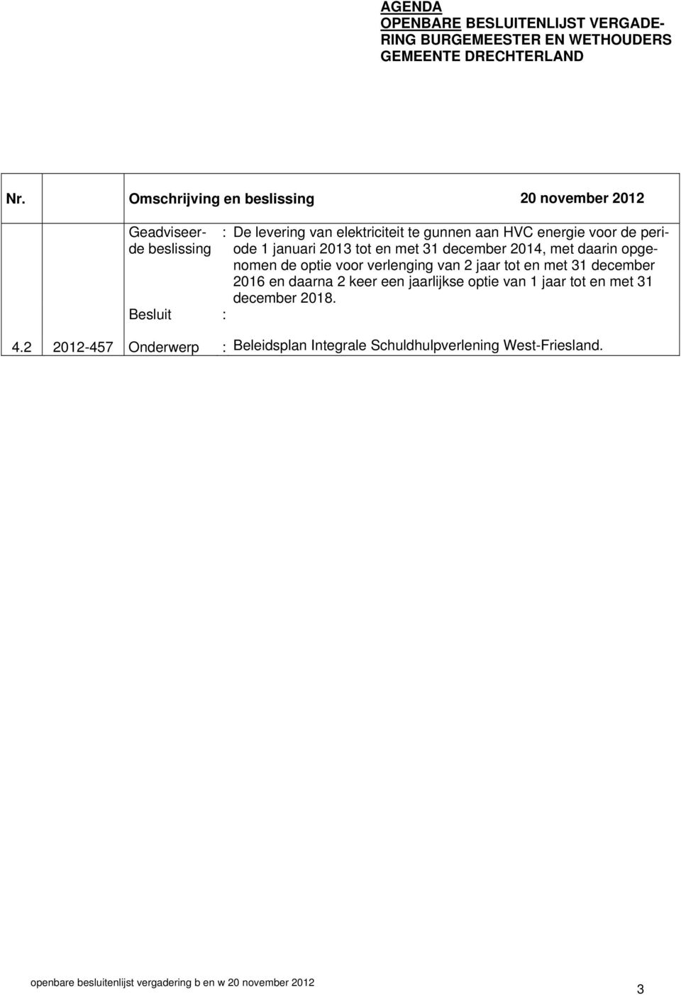 en met 31 december 2016 en daarna 2 keer een jaarlijkse optie van 1 jaar tot en met 31