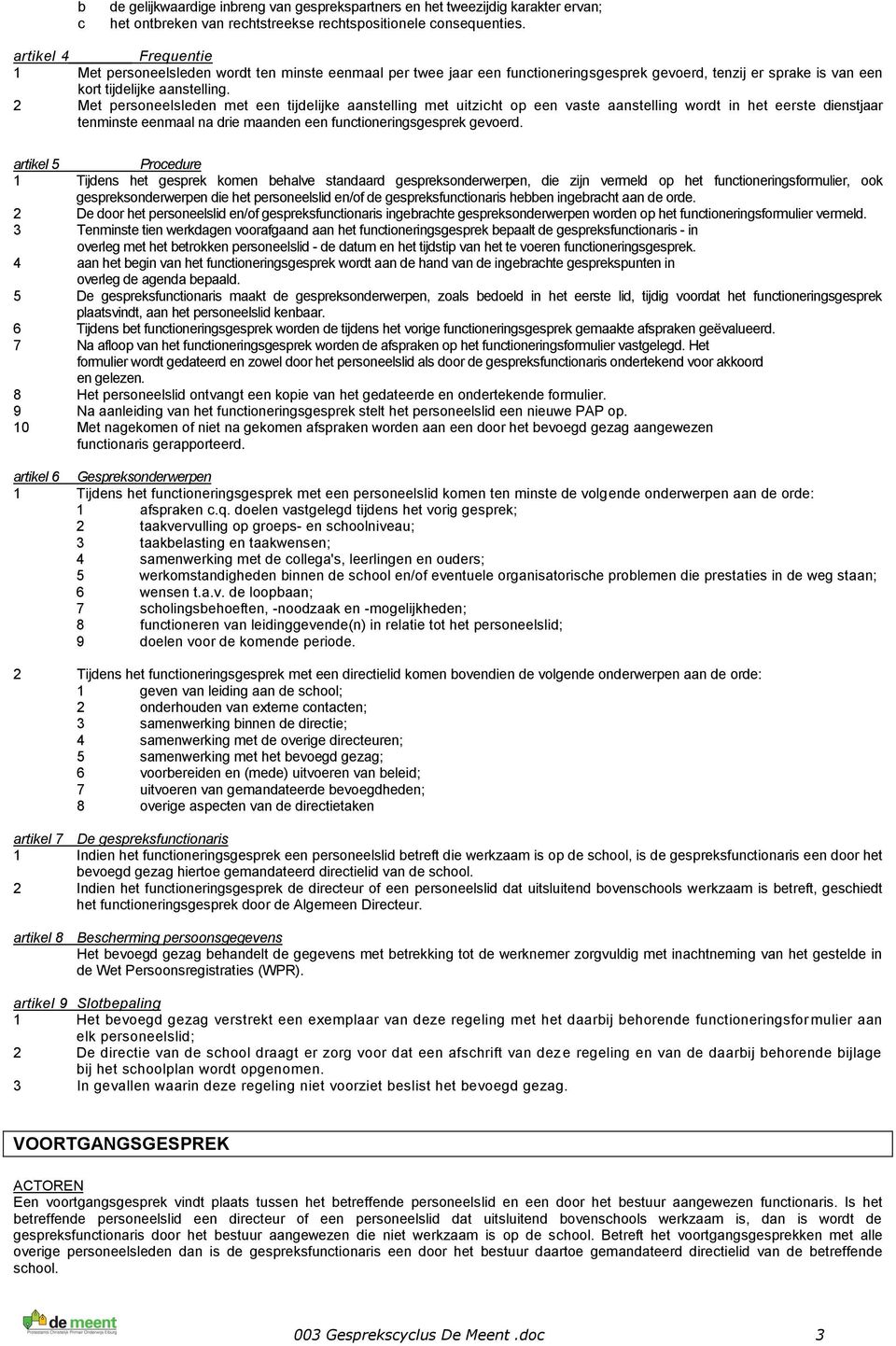 2 Met personeelsleden met een tijdelijke aanstelling met uitzicht op een vaste aanstelling wordt in het eerste dienstjaar tenminste eenmaal na drie maanden een functioneringsgesprek gevoerd.