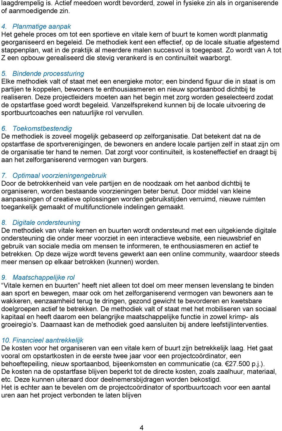 De methodiek kent een effectief, op de locale situatie afgestemd stappenplan, wat in de praktijk al meerdere malen succesvol is toegepast.