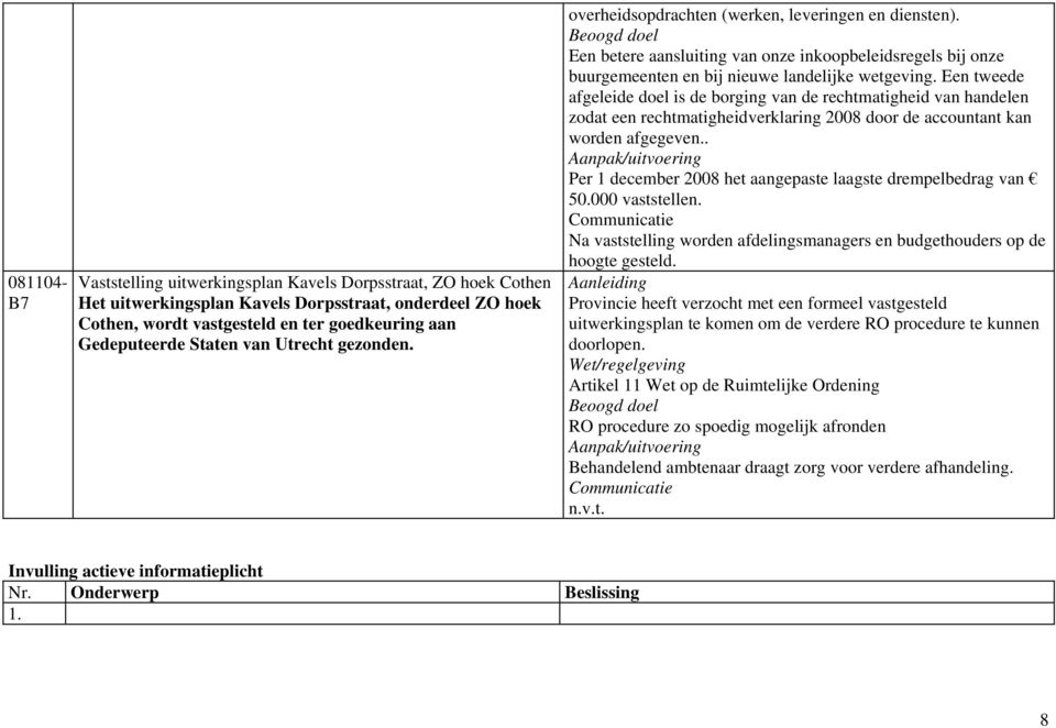 Een tweede afgeleide doel is de borging van de rechtmatigheid van handelen zodat een rechtmatigheidverklaring 2008 door de accountant kan worden afgegeven.