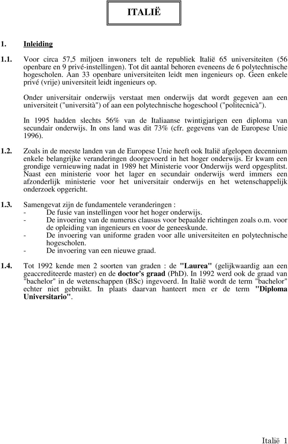 Onder universitair onderwijs verstaat men onderwijs dat wordt gegeven aan een universiteit ("università") of aan een polytechnische hogeschool ("politecnicà").