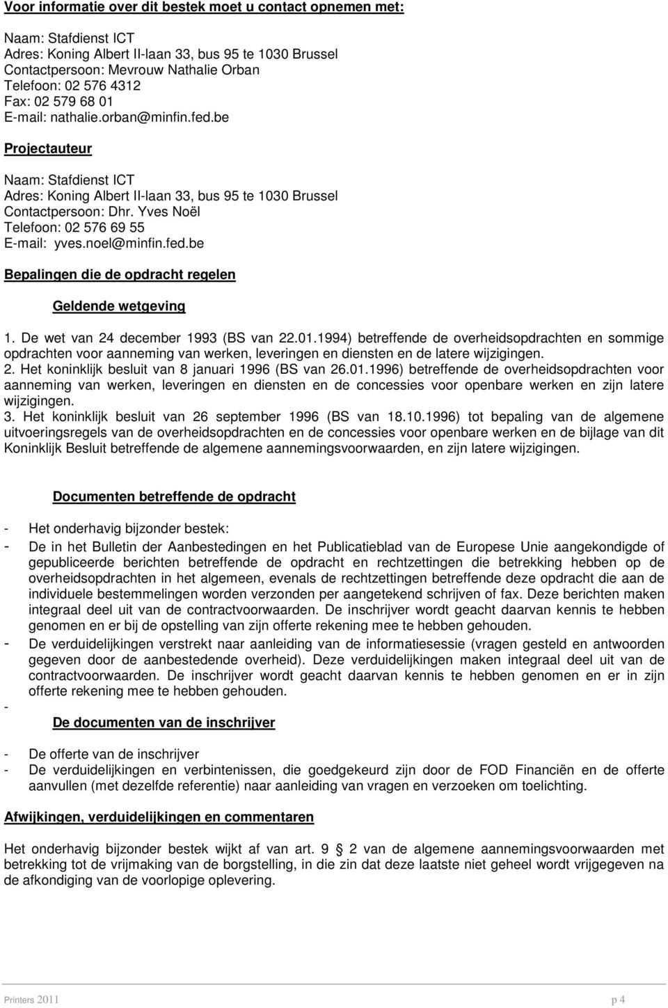 Yves Noël Telefoon: 02 576 69 55 E-mail: yves.noel@minfin.fed.be Bepalingen die de opdracht regelen Geldende wetgeving 1. De wet van 24 december 1993 (BS van 22.01.