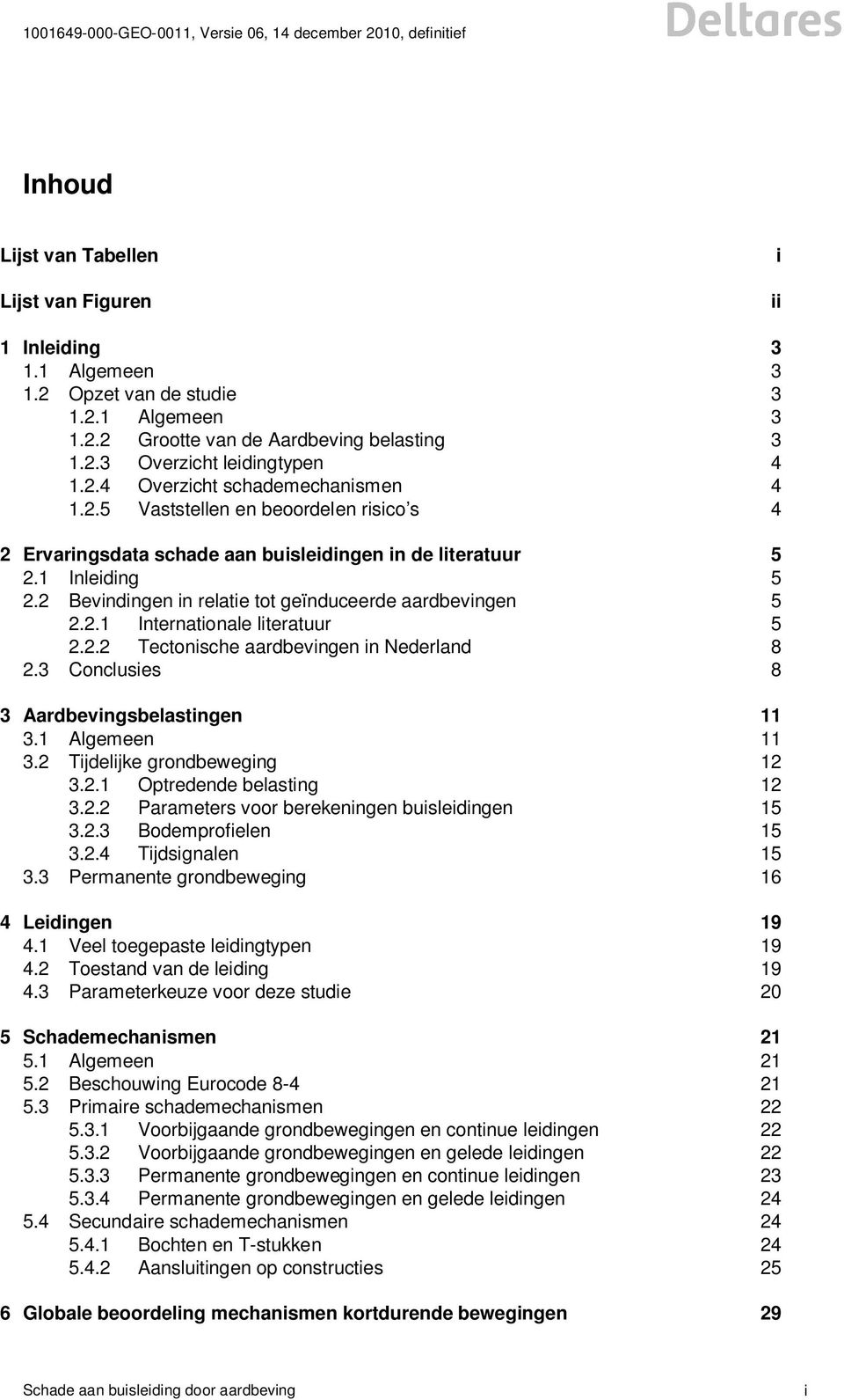2.2 Tectonische aardbevingen in Nederland 8 2.3 Conclusies 8 3 Aardbevingsbelastingen 11 3.1 Algemeen 11 3.2 Tijdelijke grondbeweging 12 3.2.1 Optredende belasting 12 3.2.2 Parameters voor berekeningen buisleidingen 15 3.