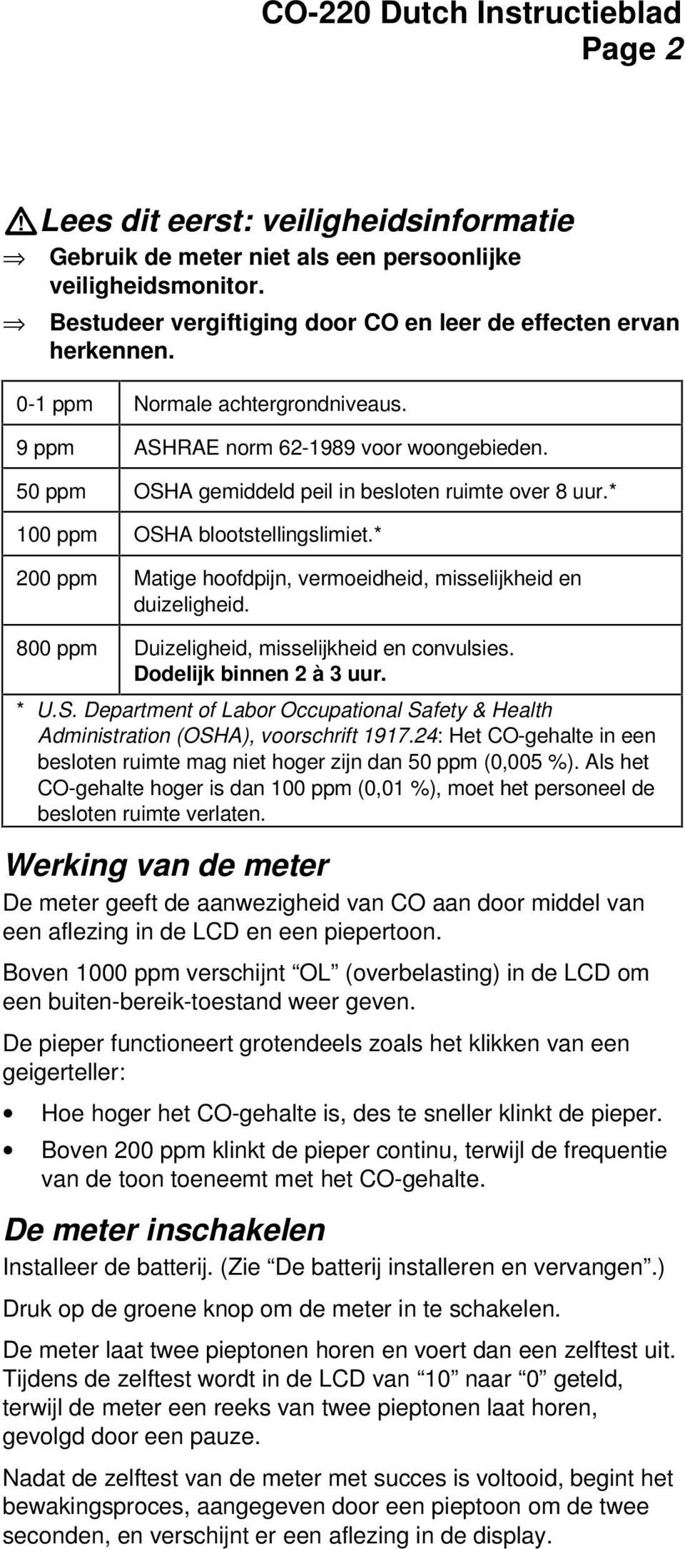 * 200 ppm Matige hoofdpijn, vermoeidheid, misselijkheid en duizeligheid. 800 ppm Duizeligheid, misselijkheid en convulsies. Dodelijk binnen 2 à 3 uur. * U.S.