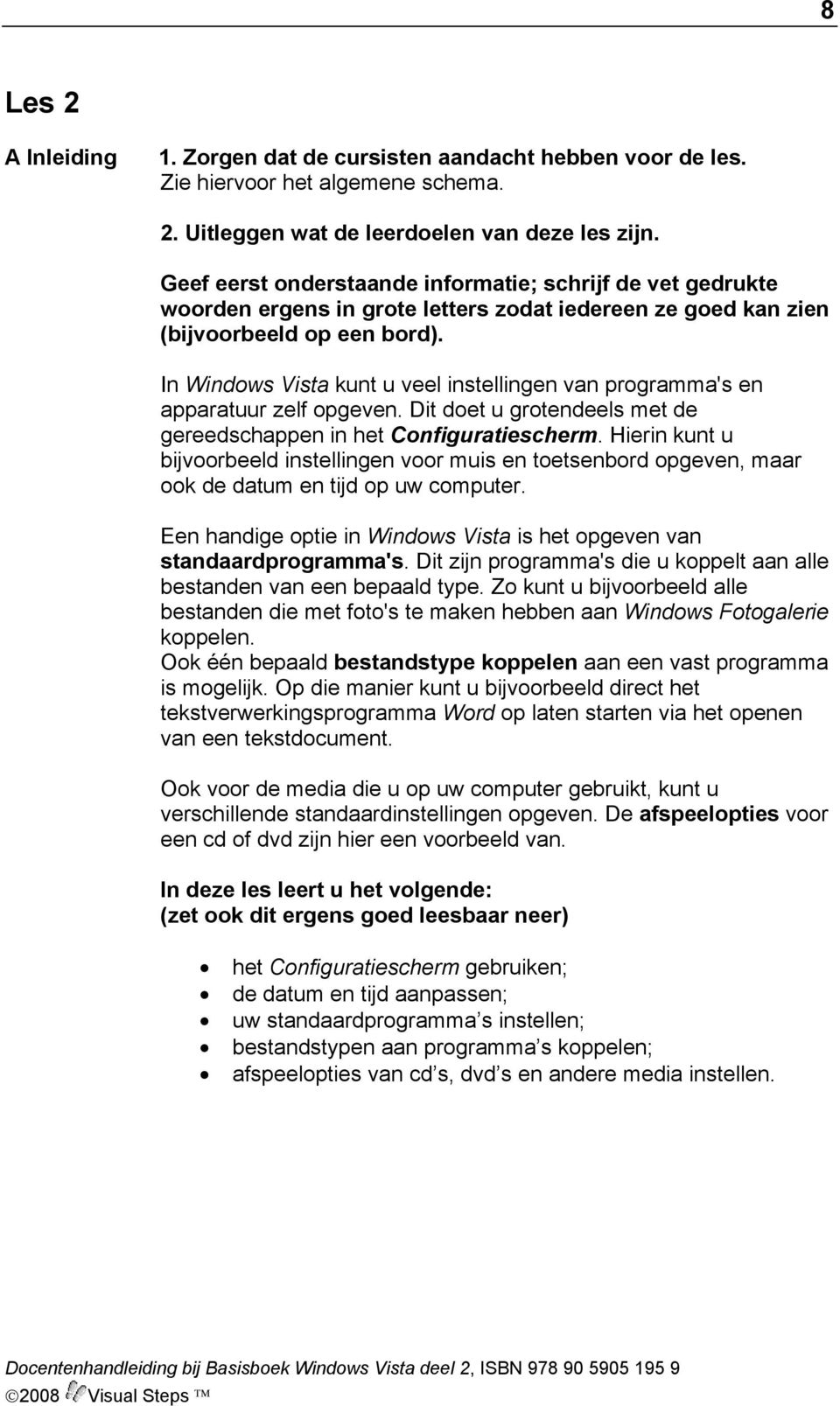 In Windows Vista kunt u veel instellingen van programma's en apparatuur zelf opgeven. Dit doet u grotendeels met de gereedschappen in het Configuratiescherm.