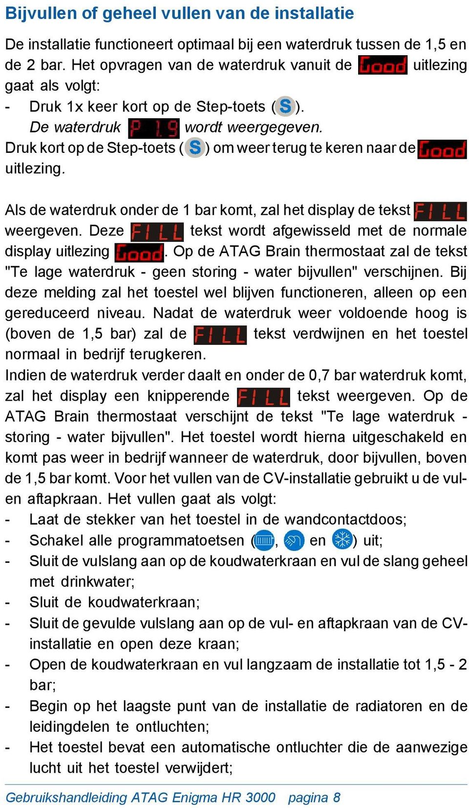 Druk kort op de Step-toets ( ) om weer terug te keren naar de uitlezing. Als de waterdruk onder de 1 bar komt, zal het display de tekst weergeven.