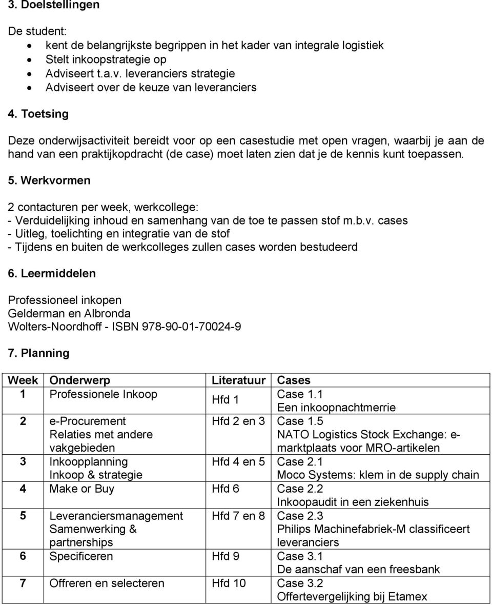 Werkvormen 2 contacturen per week, werkcollege: - Verduidelijking inhoud en samenhang van de toe te passen stof m.b.v. cases - Uitleg, toelichting en integratie van de stof - Tijdens en buiten de werkcolleges zullen cases worden bestudeerd 6.