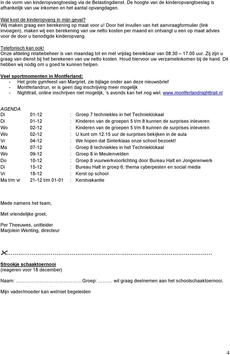 Door het invullen van het aanvraagformulier (link invoegen), maken wij een berekening van uw netto kosten per maand en ontvangt u een op maat advies voor de door u benodigde kinderopvang.