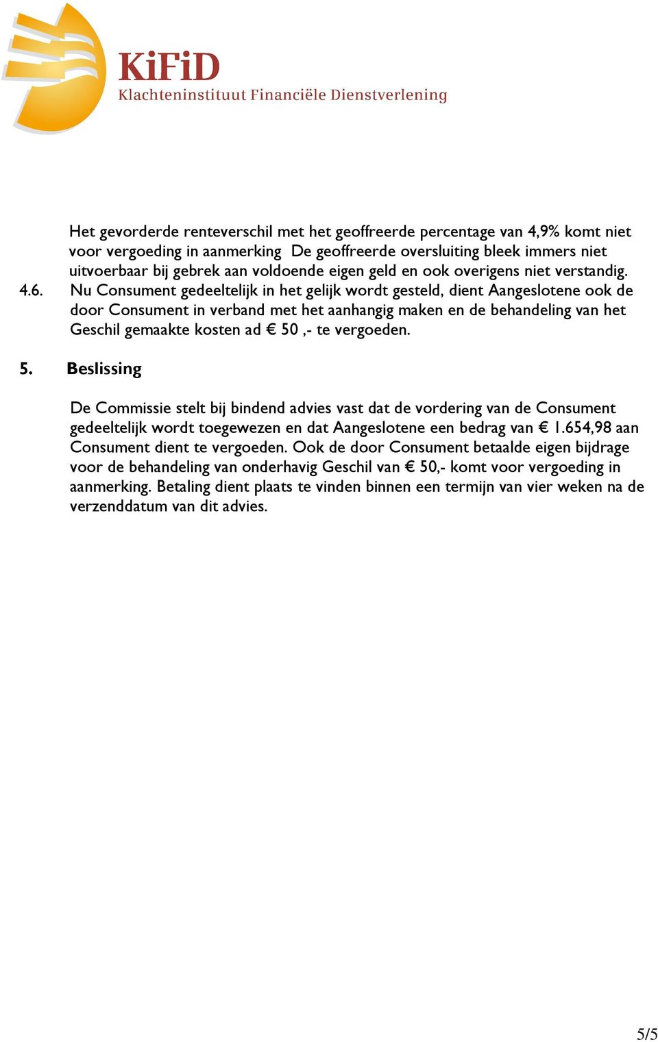 Nu Consument gedeeltelijk in het gelijk wordt gesteld, dient Aangeslotene ook de door Consument in verband met het aanhangig maken en de behandeling van het Geschil gemaakte kosten ad 50,- te