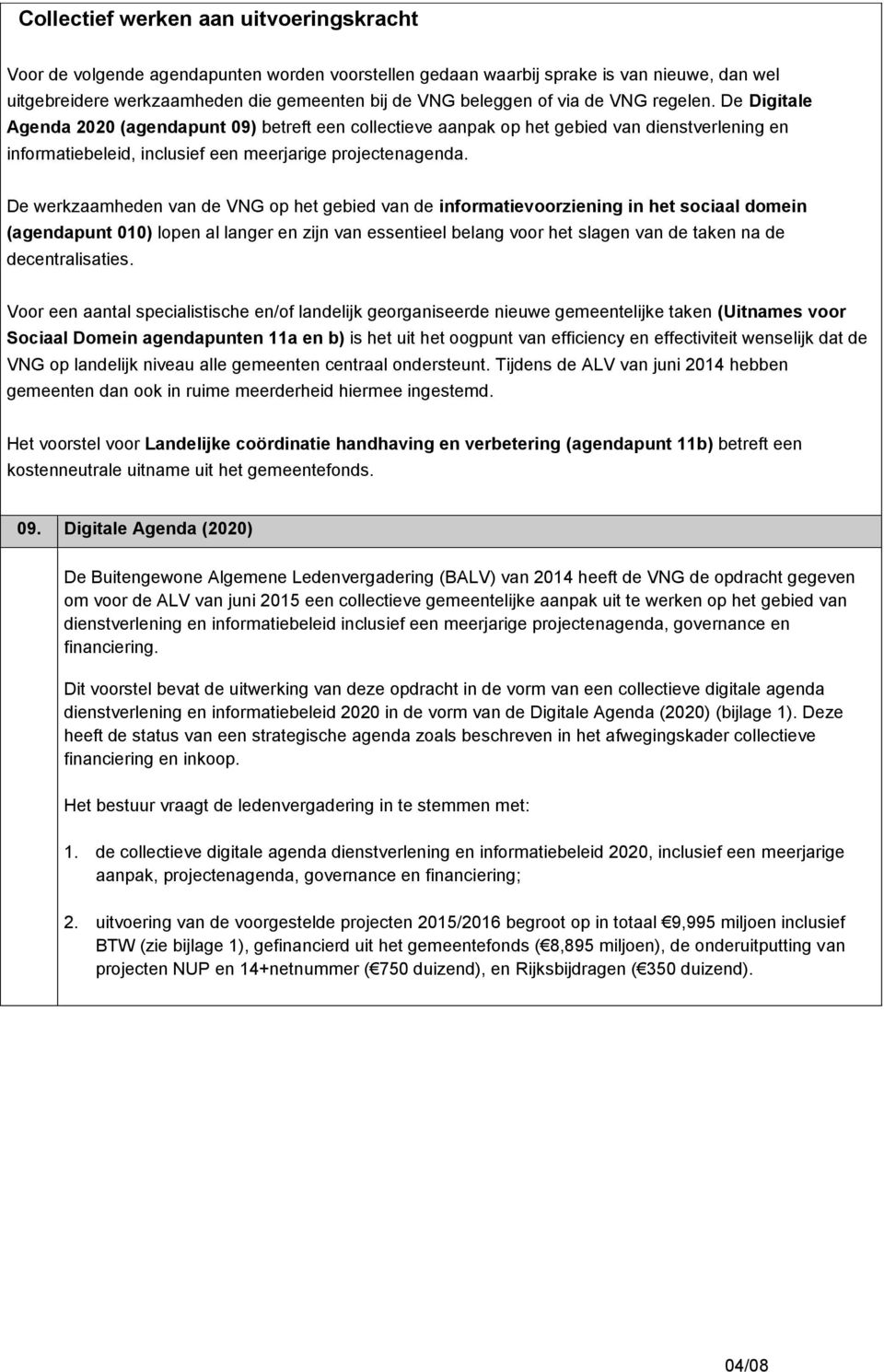 De werkzaamheden van de VNG op het gebied van de informatievoorziening in het sociaal domein (agendapunt 010) lopen al langer en zijn van essentieel belang voor het slagen van de taken na de