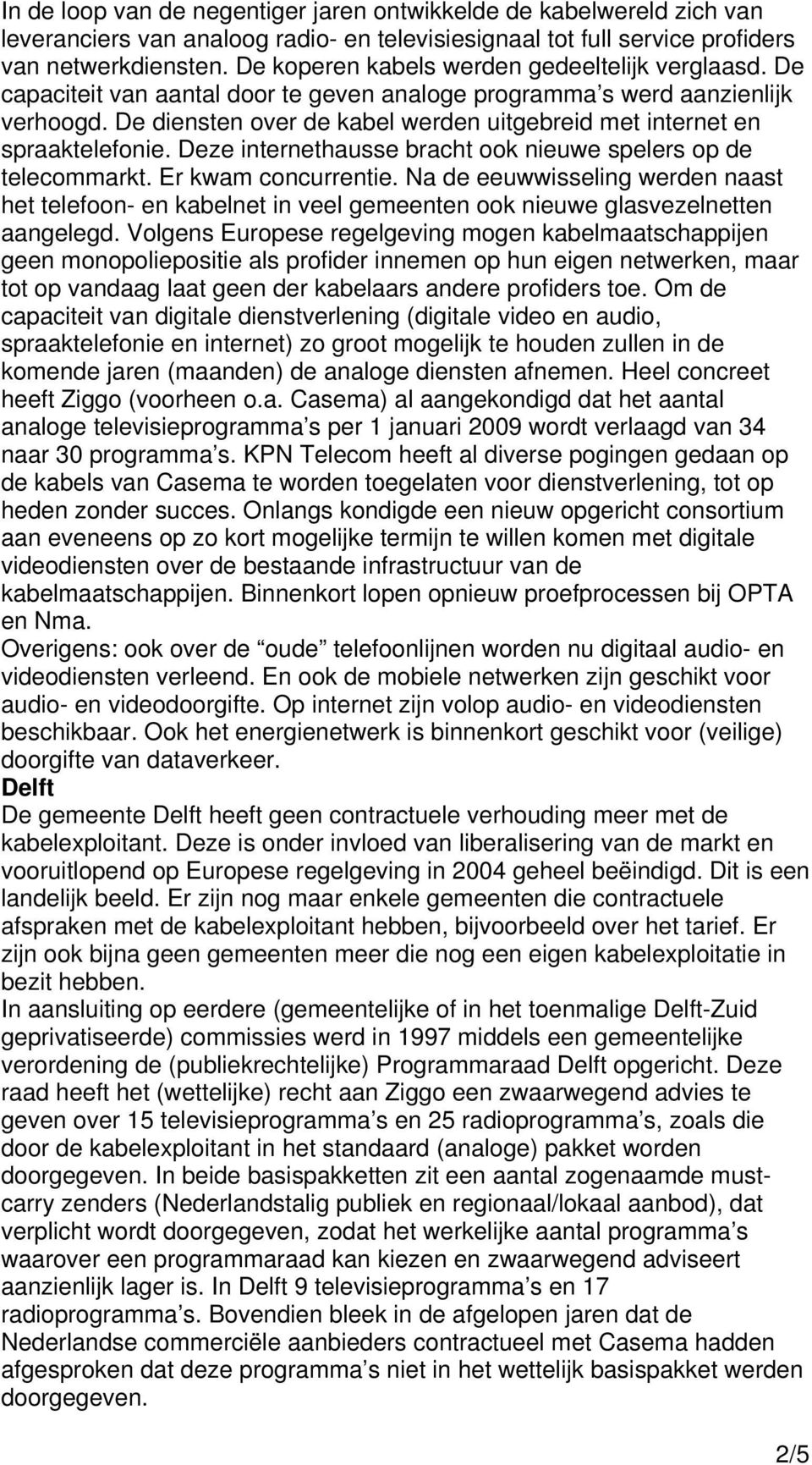 De diensten over de kabel werden uitgebreid met internet en spraaktelefonie. Deze internethausse bracht ook nieuwe spelers op de telecommarkt. Er kwam concurrentie.