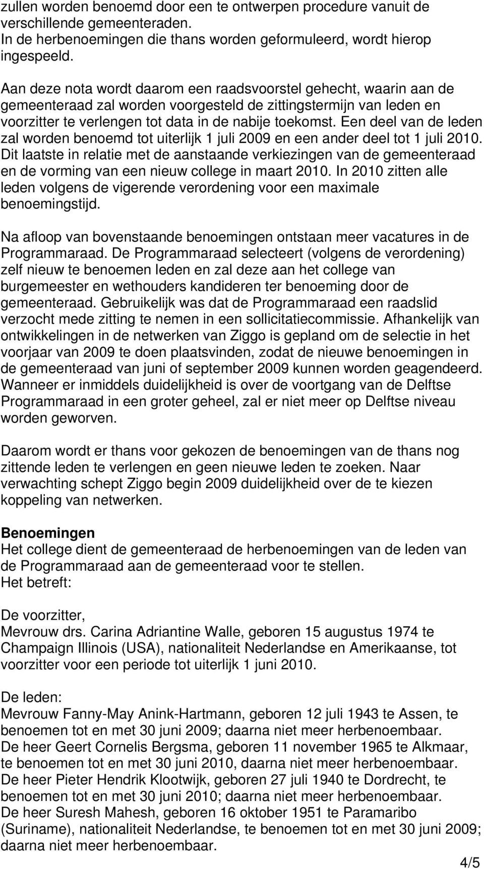 Een deel van de leden zal worden benoemd tot uiterlijk 1 juli 2009 en een ander deel tot 1 juli 2010.