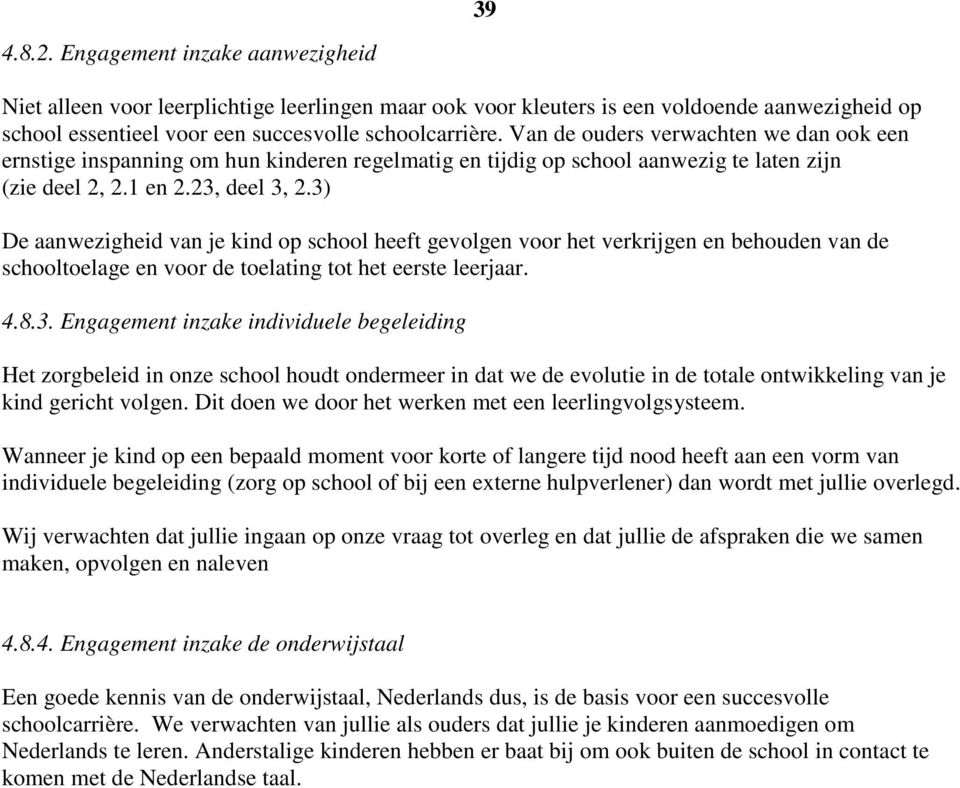 3) De aanwezigheid van je kind op school heeft gevolgen voor het verkrijgen en behouden van de schooltoelage en voor de toelating tot het eerste leerjaar. 4.8.3. Engagement inzake individuele begeleiding Het zorgbeleid in onze school houdt ondermeer in dat we de evolutie in de totale ontwikkeling van je kind gericht volgen.