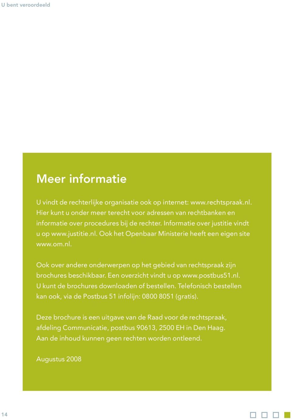 Ook het Openbaar Ministerie heeft een eigen site www.om.nl. Ook over andere onderwerpen op het gebied van rechtspraak zijn brochures beschikbaar. Een overzicht vindt u op www.postbus51.nl. U kunt de brochures downloaden of bestellen.