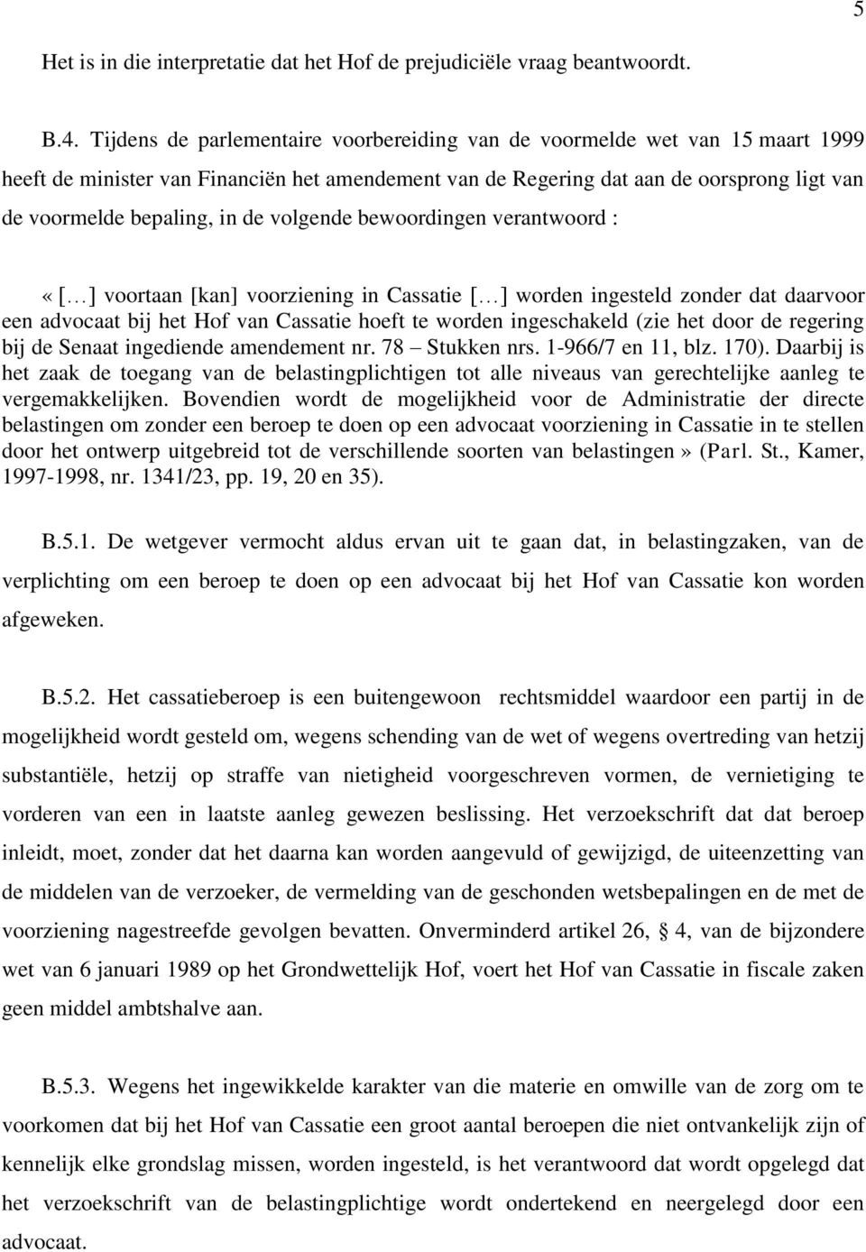 volgende bewoordingen verantwoord : «[ ] voortaan [kan] voorziening in Cassatie [ ] worden ingesteld zonder dat daarvoor een advocaat bij het Hof van Cassatie hoeft te worden ingeschakeld (zie het