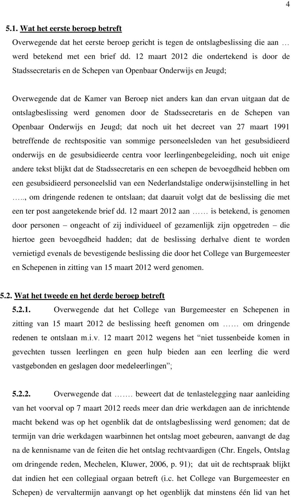 werd genomen door de Stadssecretaris en de Schepen van Openbaar Onderwijs en Jeugd; dat noch uit het decreet van 27 maart 1991 betreffende de rechtspositie van sommige personeelsleden van het