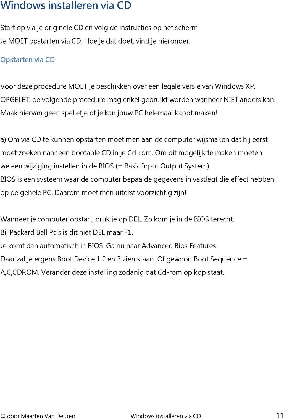 Maak hiervan geen spelletje of je kan jouw PC helemaal kapot maken! a) Om via CD te kunnen opstarten moet men aan de computer wijsmaken dat hij eerst moet zoeken naar een bootable CD in je Cd-rom.