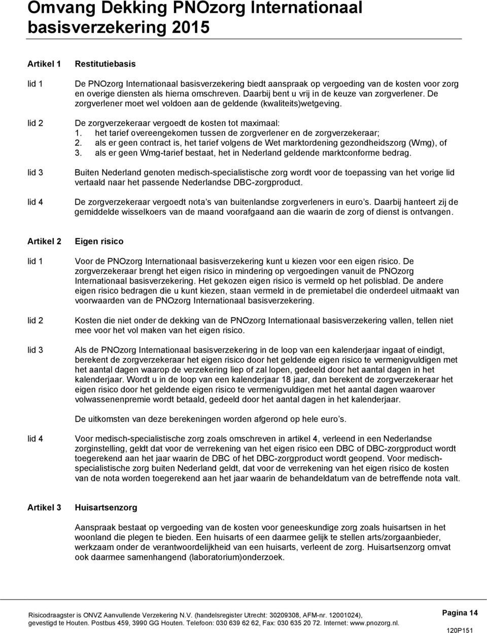 De zorgverzekeraar vergoedt de kosten tot maximaal: 1. het tarief overeengekomen tussen de zorgverlener en de zorgverzekeraar; 2.