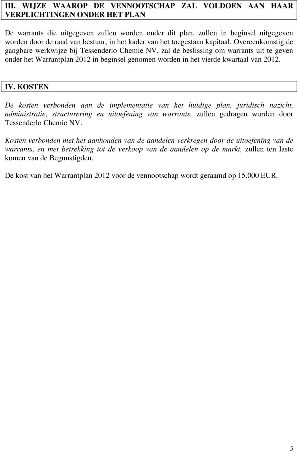 Overeenkomstig de gangbare werkwijze bij Tessenderlo Chemie NV, zal de beslissing om uit te geven onder het Warrantplan 2012 in beginsel genomen worden in het vierde kwartaal van 2012. IV.
