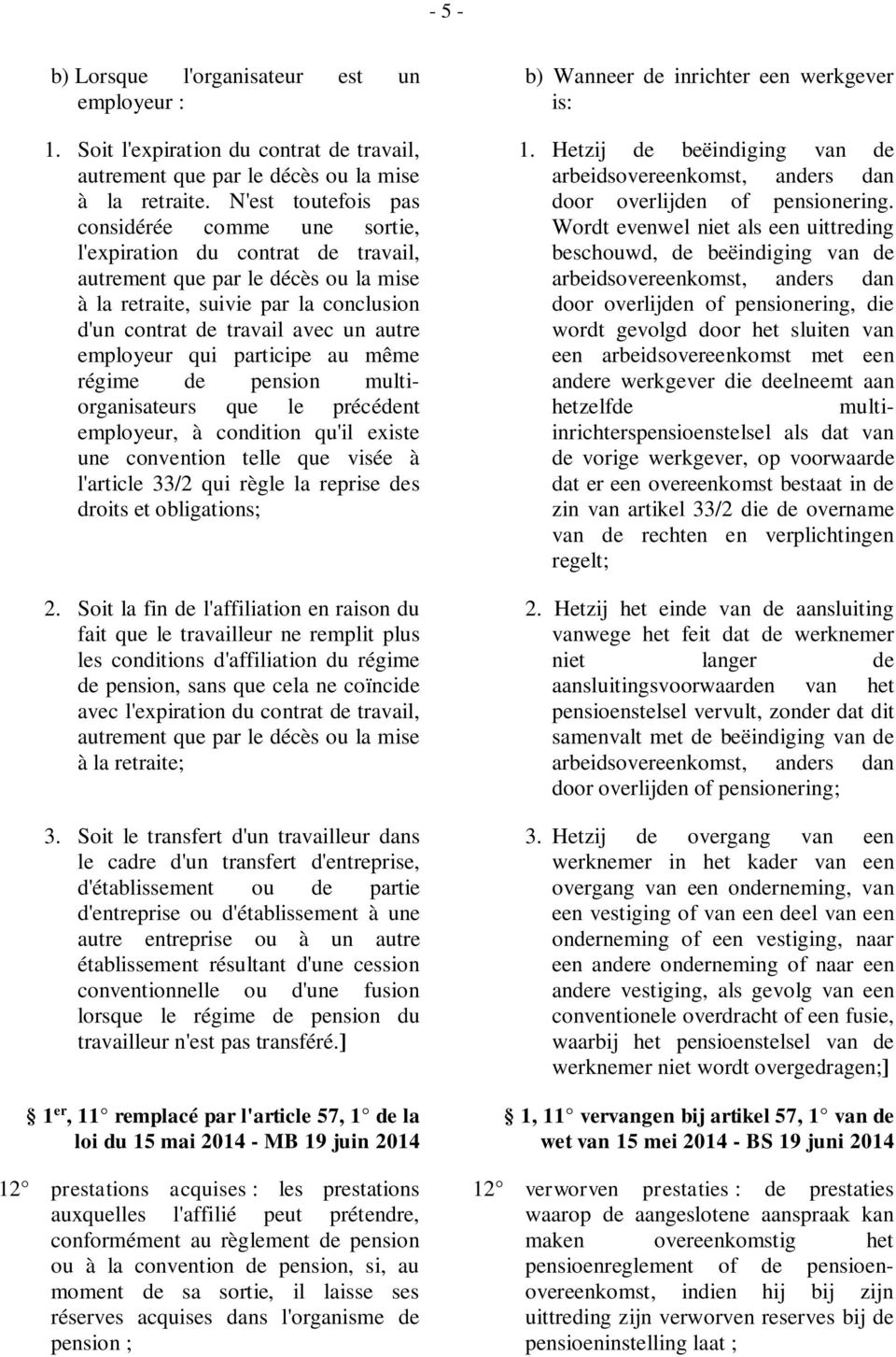 autre employeur qui participe au même régime de pension multiorganisateurs que le précédent employeur, à condition qu'il existe une convention telle que visée à l'article 33/2 qui règle la reprise