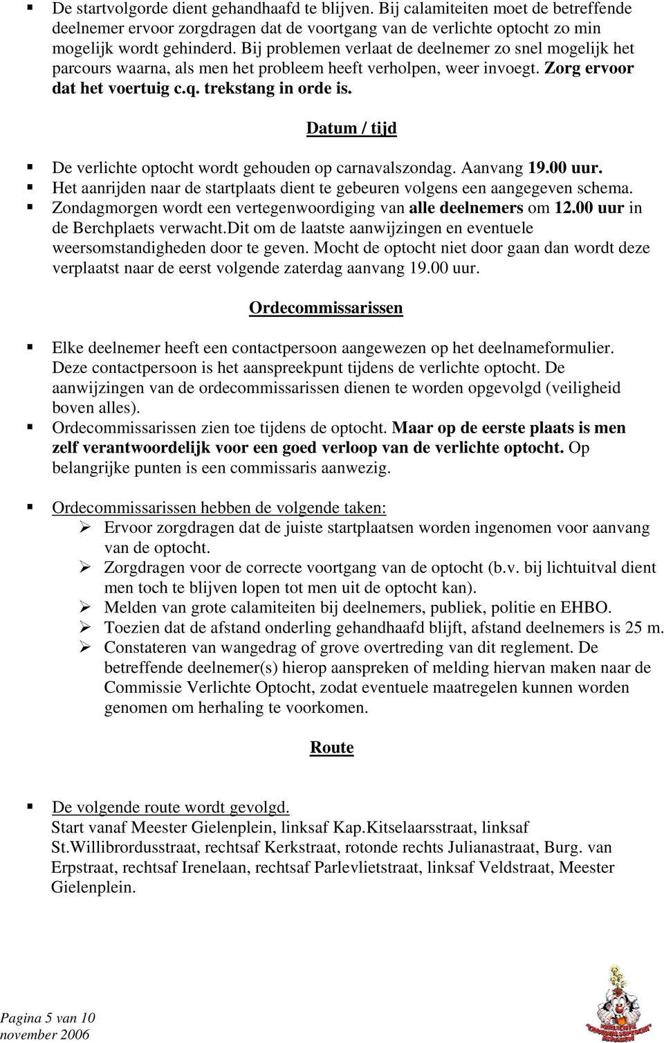 Datum / tijd De verlichte optocht wordt gehouden op carnavalszondag. Aanvang 19.00 uur. Het aanrijden naar de startplaats dient te gebeuren volgens een aangegeven schema.