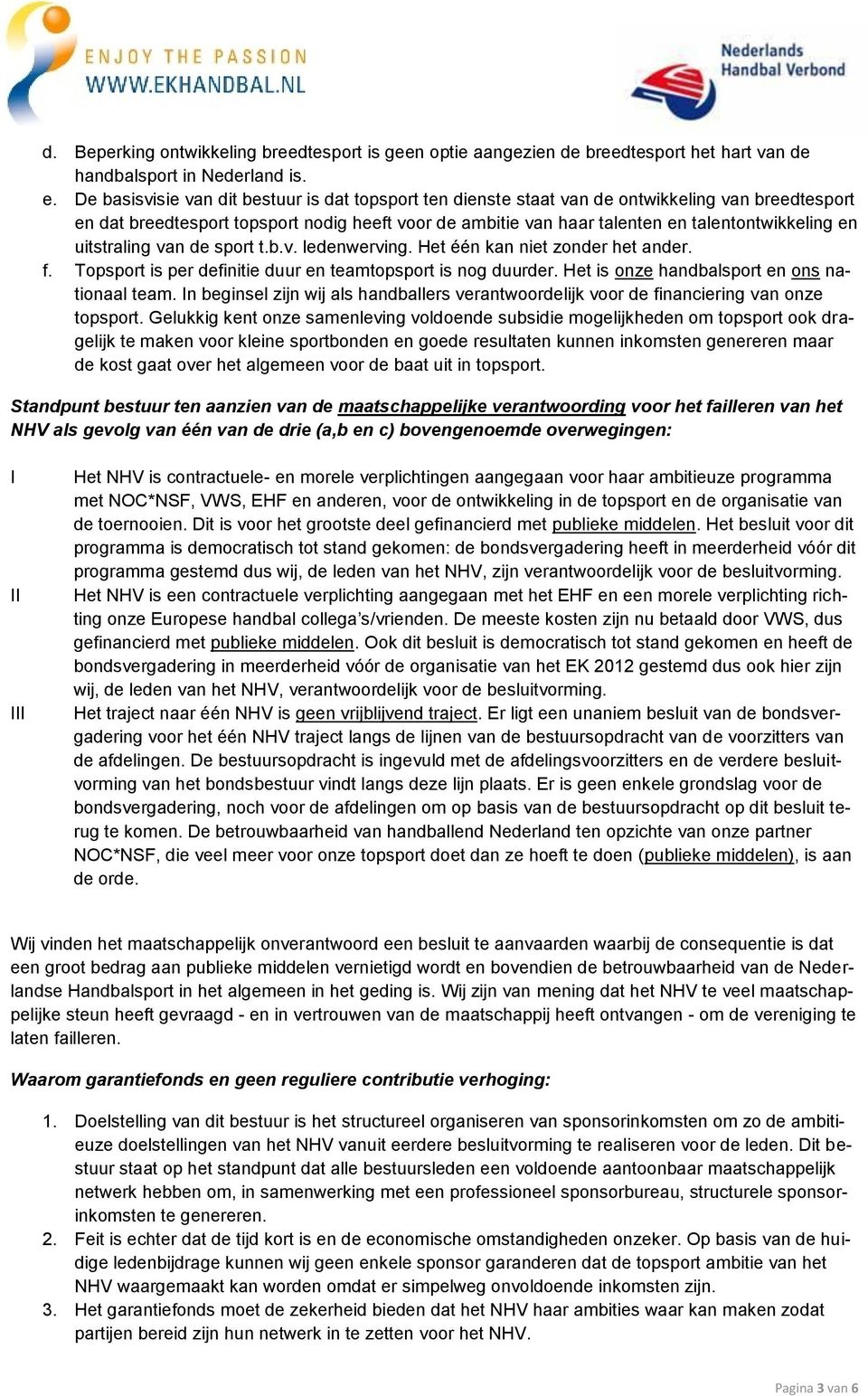 en uitstraling van de sport t.b.v. ledenwerving. Het één kan niet zonder het ander. f. Topsport is per definitie duur en teamtopsport is nog duurder. Het is onze handbalsport en ons nationaal team.