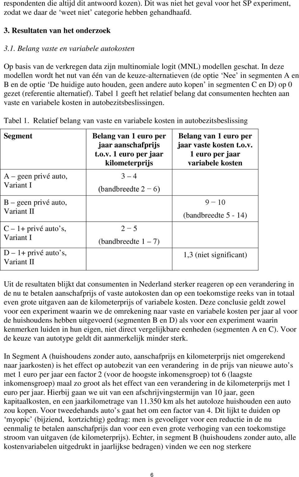 In deze modellen wordt het nut van één van de keuze-alternatieven (de optie Nee in segmenten A en B en de optie De huidige auto houden, geen andere auto kopen in segmenten C en D) op 0 gezet