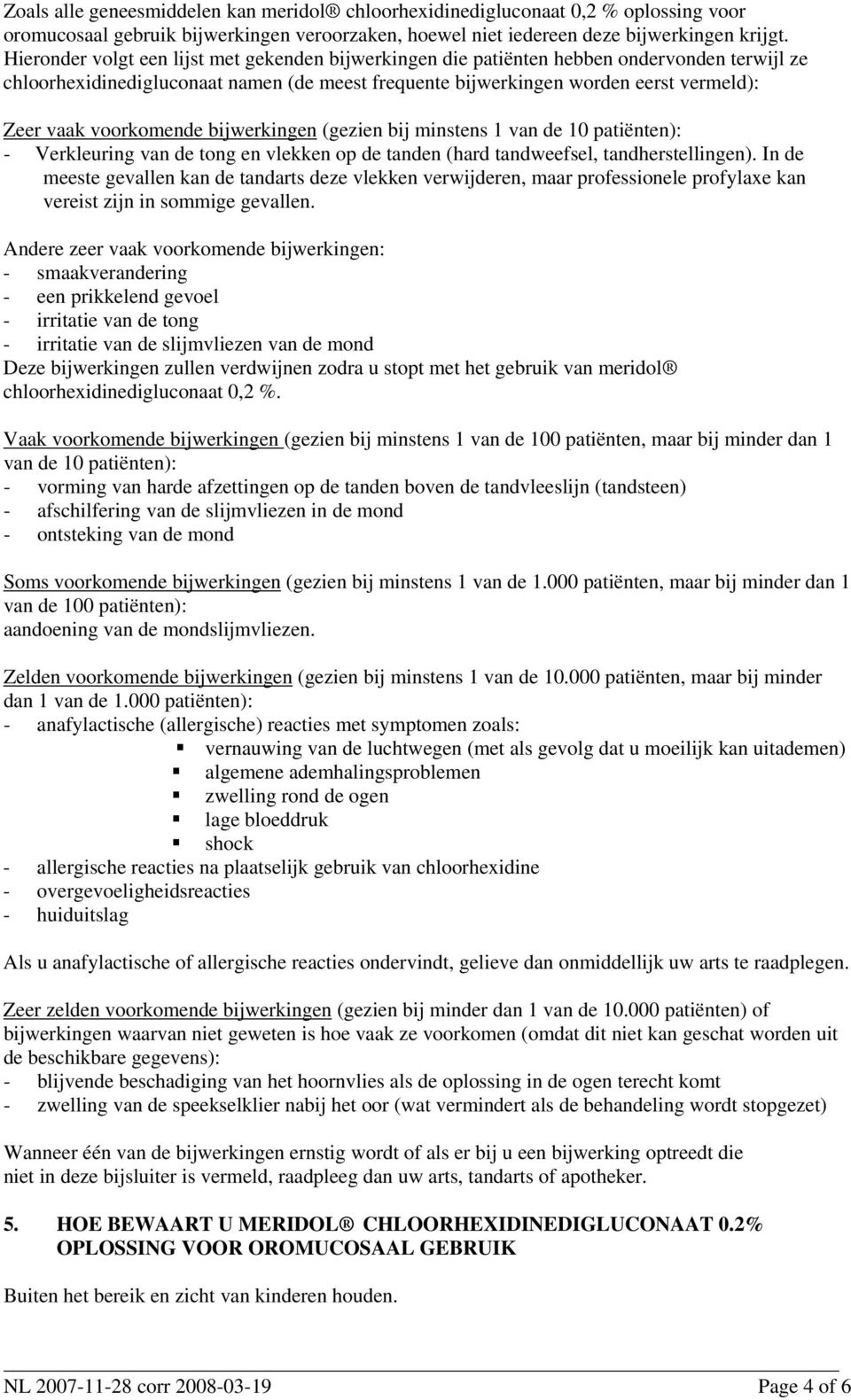 voorkomende bijwerkingen (gezien bij minstens 1 van de 10 patiënten): - Verkleuring van de tong en vlekken op de tanden (hard tandweefsel, tandherstellingen).