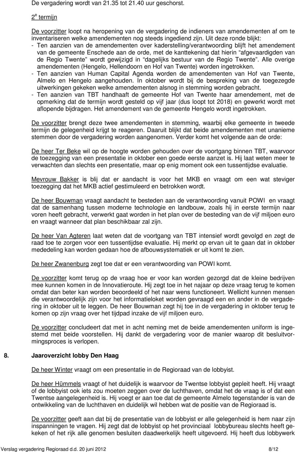 Uit deze ronde blijkt: - Ten aanzien van de amendementen over kaderstelling/verantwoording blijft het amendement van de gemeente Enschede aan de orde, met de kanttekening dat hierin afgevaardigden