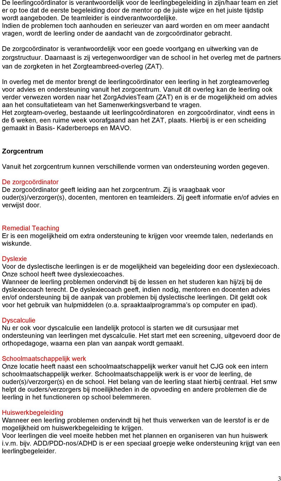 Indien de problemen toch aanhouden en serieuzer van aard worden en om meer aandacht vragen, wordt de leerling onder de aandacht van de zorgcoördinator gebracht.