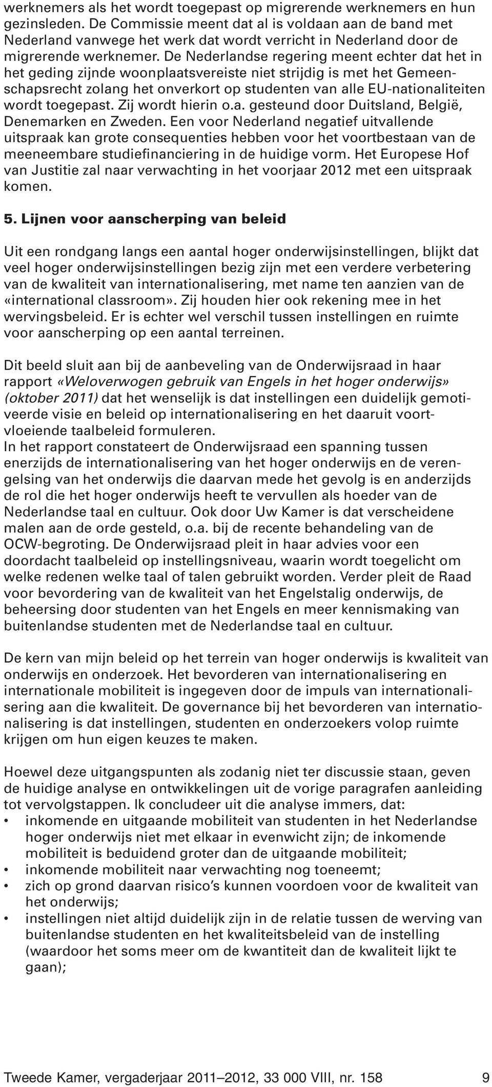 De Nederlandse regering meent echter dat het in het geding zijnde woonplaatsvereiste niet strijdig is met het Gemeenschapsrecht zolang het onverkort op studenten van alle EU-nationaliteiten wordt