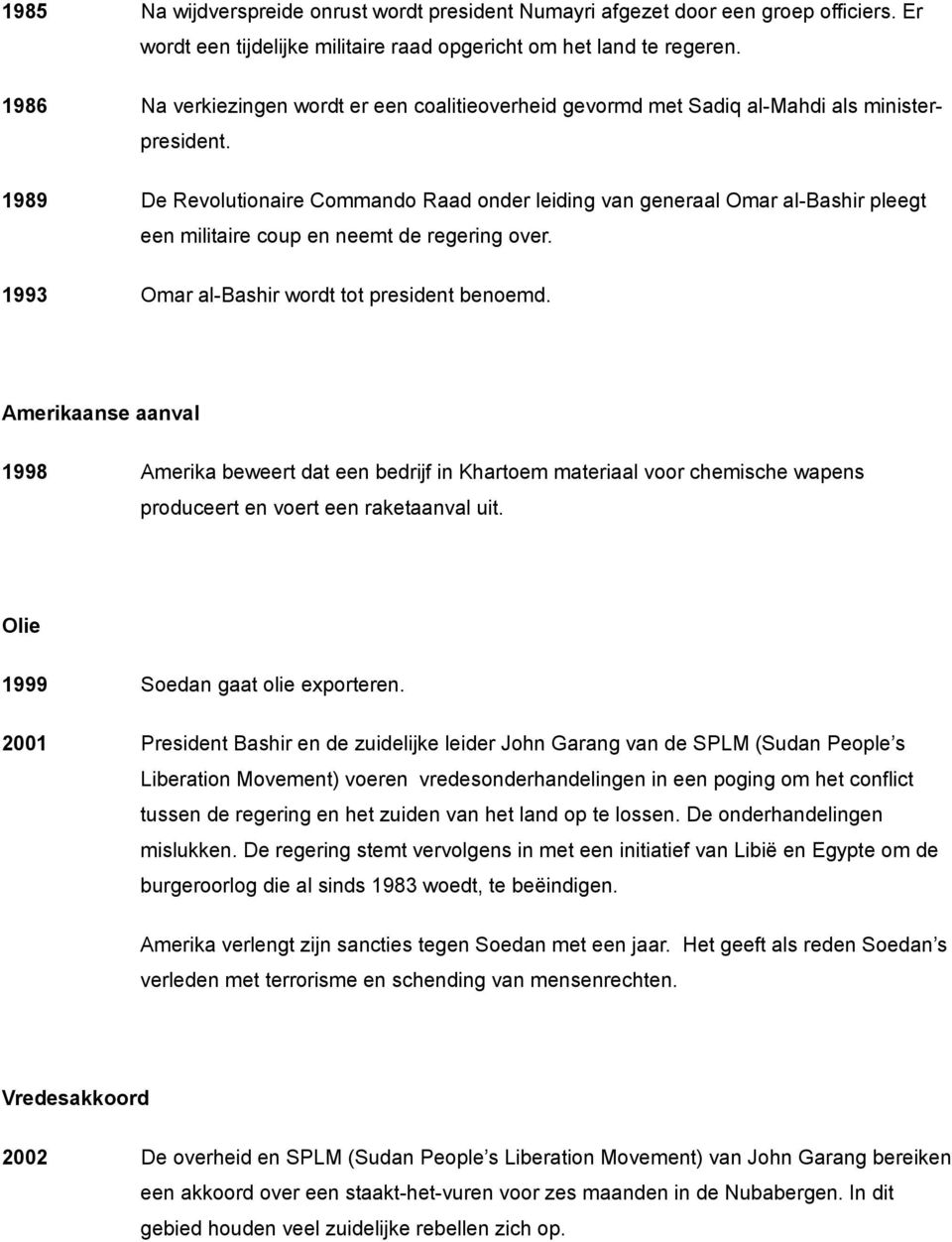 1989 De Revolutionaire Commando Raad onder leiding van generaal Omar al-bashir pleegt een militaire coup en neemt de regering over. 1993 Omar al-bashir wordt tot president benoemd.